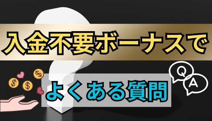 入金不要ボーナスでよくある質問