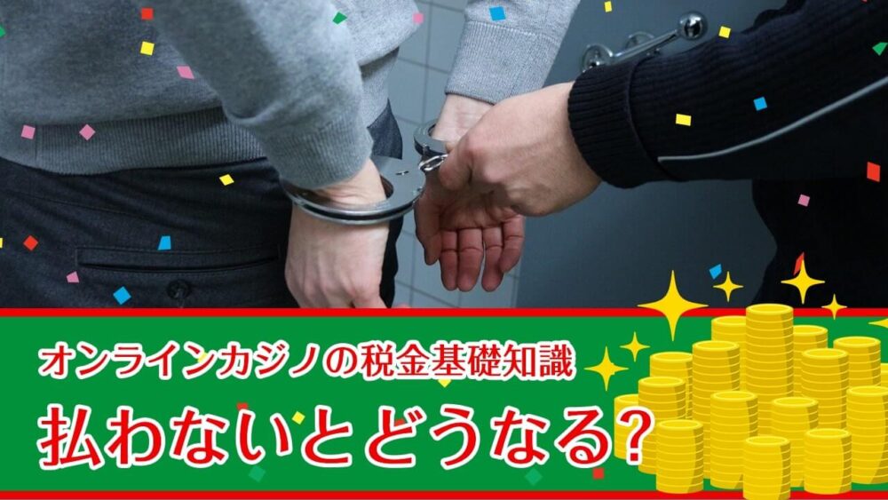 オンラインカジノの税金基礎知識③払わないとどうなる？