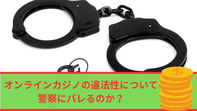 オンラインカジノの違法性について｜警察にバレるのか？