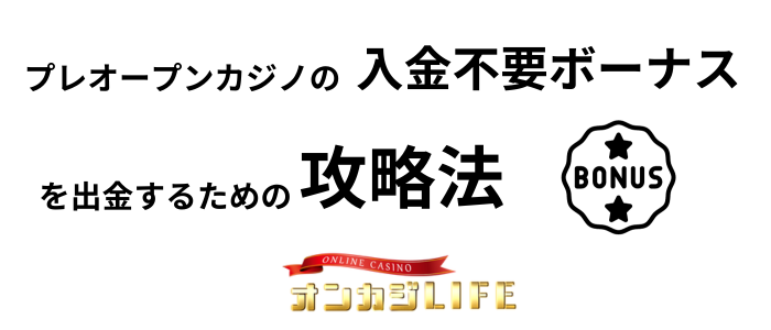 プレ オープン 入金不要ボーナス 出金するための攻略法