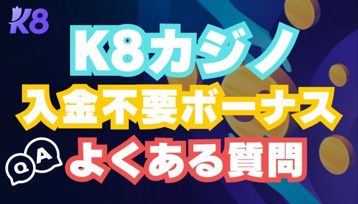 K8カジノの入金不要ボーナスでよくある質問