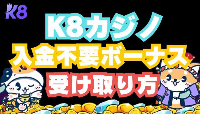 K8カジノの入金不要ボーナスの受け取り方